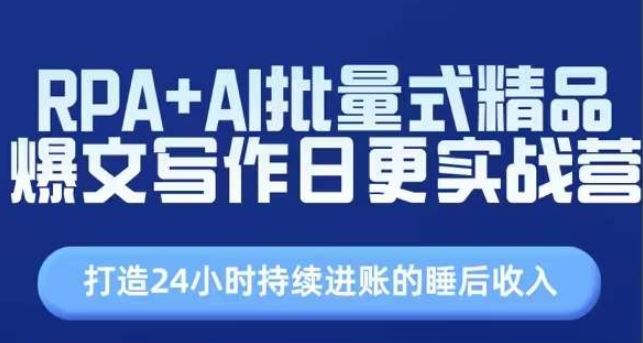 RPA+AI批量式精品爆文写作日更实战营，打造24小时持续进账的睡后收入九峰网创-分享创业资讯-最新网络创业项目-分享最新赚钱项目九峰网创