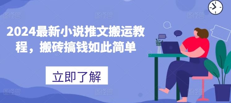2024最新小说推文搬运教程，搬砖搞钱如此简单九峰网创-分享创业资讯-最新网络创业项目-分享最新赚钱项目九峰网创