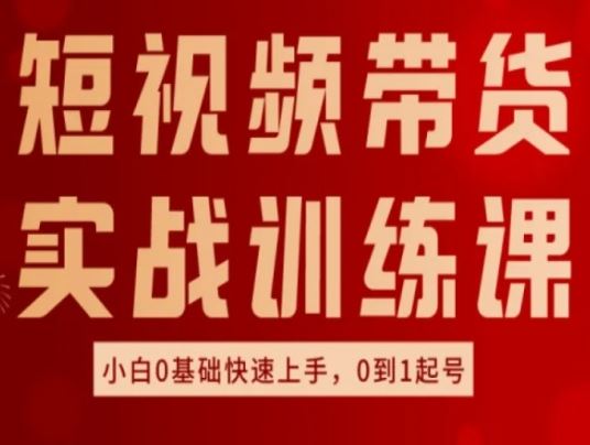 短视频带货实战训练课，好物分享实操，小白0基础快速上手，0到1起号九峰网创-分享创业资讯-最新网络创业项目-分享最新赚钱项目九峰网创