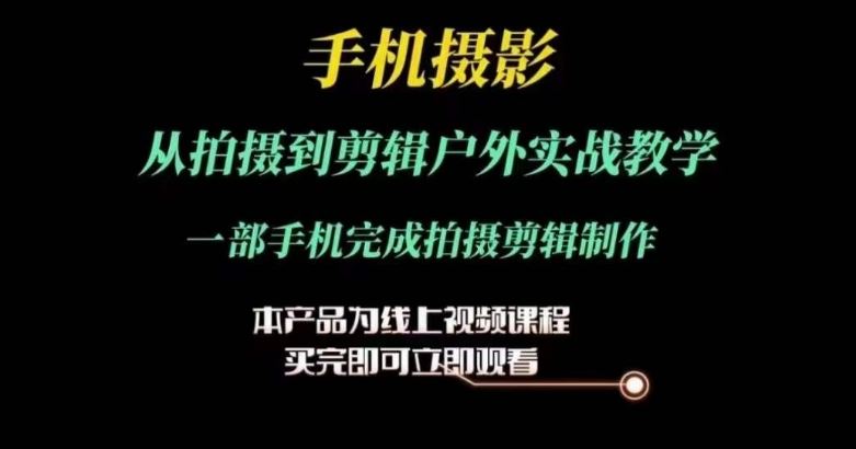 运镜剪辑实操课，手机摄影从拍摄到剪辑户外实战教学，一部手机完成拍摄剪辑制作九峰网创-分享创业资讯-最新网络创业项目-分享最新赚钱项目九峰网创