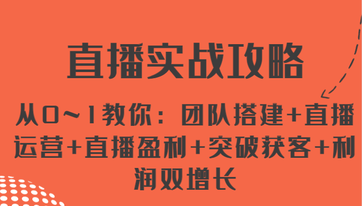 直播实战攻略 从0~1教你：团队搭建+直播运营+直播盈利+突破获客+利润双增长九峰网创-分享创业资讯-最新网络创业项目-分享最新赚钱项目九峰网创