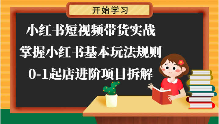 小红书短视频带货实战-掌握小红书基本玩法规则，0-1起店进阶项目拆解九峰网创-分享创业资讯-最新网络创业项目-分享最新赚钱项目九峰网创