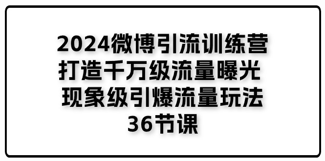 （11333期）2024微博引流训练营「打造千万级流量曝光 现象级引爆流量玩法」36节课九峰网创-分享创业资讯-最新网络创业项目-分享最新赚钱项目九峰网创