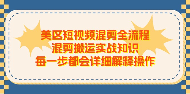 （11334期）美区短视频混剪全流程，混剪搬运实战知识，每一步都会详细解释操作九峰网创-分享创业资讯-最新网络创业项目-分享最新赚钱项目九峰网创