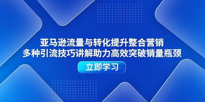 （11335期）亚马逊流量与转化提升整合营销，多种引流技巧讲解助力高效突破销量瓶颈九峰网创-分享创业资讯-最新网络创业项目-分享最新赚钱项目九峰网创