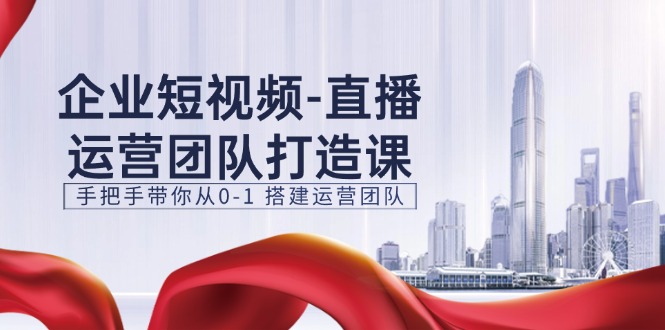 （11350期）企业短视频-直播运营团队打造课，手把手带你从0-1 搭建运营团队-15节九峰网创-分享创业资讯-最新网络创业项目-分享最新赚钱项目九峰网创