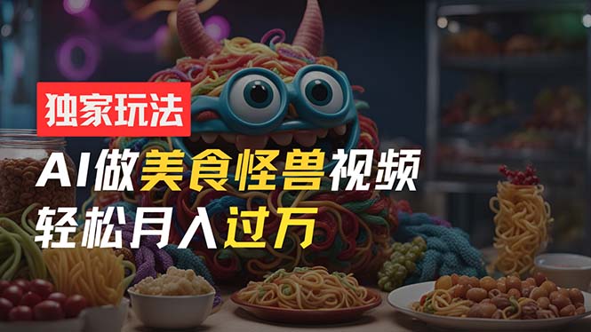 （11357期）零门槛操作，AI美食怪兽短视频玩法，月入过万新手也能做！九峰网创-分享创业资讯-最新网络创业项目-分享最新赚钱项目九峰网创