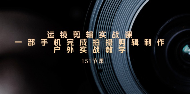 （11374期）运镜剪辑实战课，一部手机完成拍摄剪辑制作，户外实战教学（151节课）九峰网创-分享创业资讯-最新网络创业项目-分享最新赚钱项目九峰网创