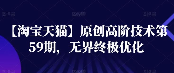 【淘宝天猫】原创高阶技术第59期，无界终极优化九峰网创-分享创业资讯-最新网络创业项目-分享最新赚钱项目九峰网创
