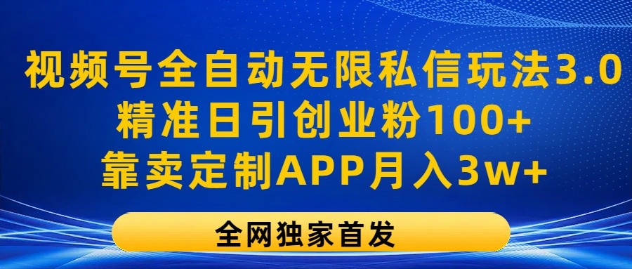 视频号全自动无限私信玩法3.0，精准日引创业粉100+，靠卖定制APP月入3w+九峰网创-分享创业资讯-最新网络创业项目-分享最新赚钱项目九峰网创