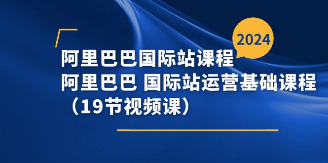 （11415期）阿里巴巴-国际站课程，阿里巴巴 国际站运营基础课程（19节视频课）九峰网创-分享创业资讯-最新网络创业项目-分享最新赚钱项目九峰网创