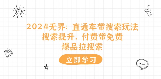 （11418期）2024无界：直通车 带搜索玩法，搜索提升，付费带免费，爆品拉搜索九峰网创-分享创业资讯-最新网络创业项目-分享最新赚钱项目九峰网创